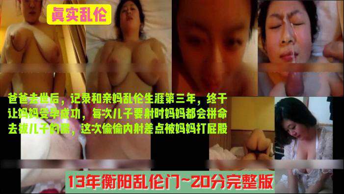 【衡阳乱伦20分钟】畜生儿子记录和亲妈三年乱伦的点点滴滴