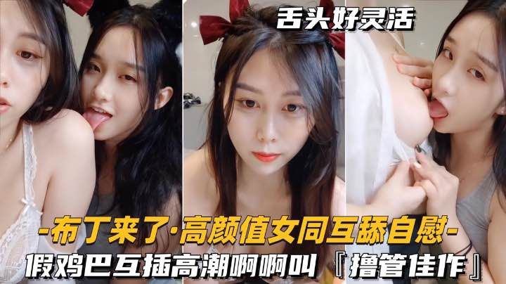【高颜值女同-互舔自慰】假鸡巴互插高潮啊啊叫，撸管佳作