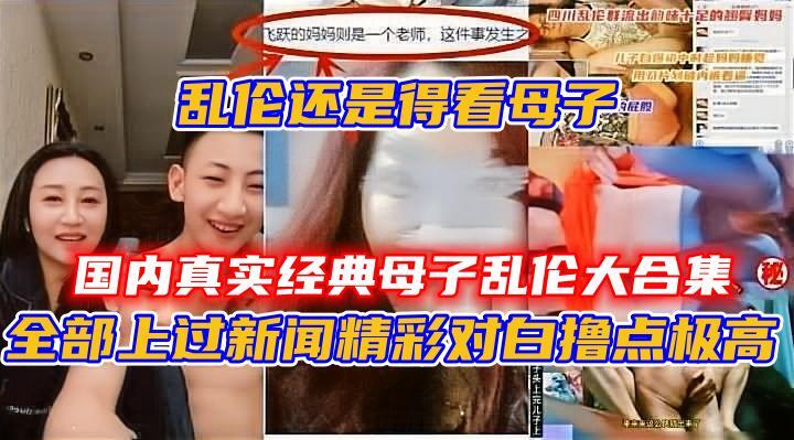 全部上过新闻精彩对白乱伦还是得看母子撸点极高