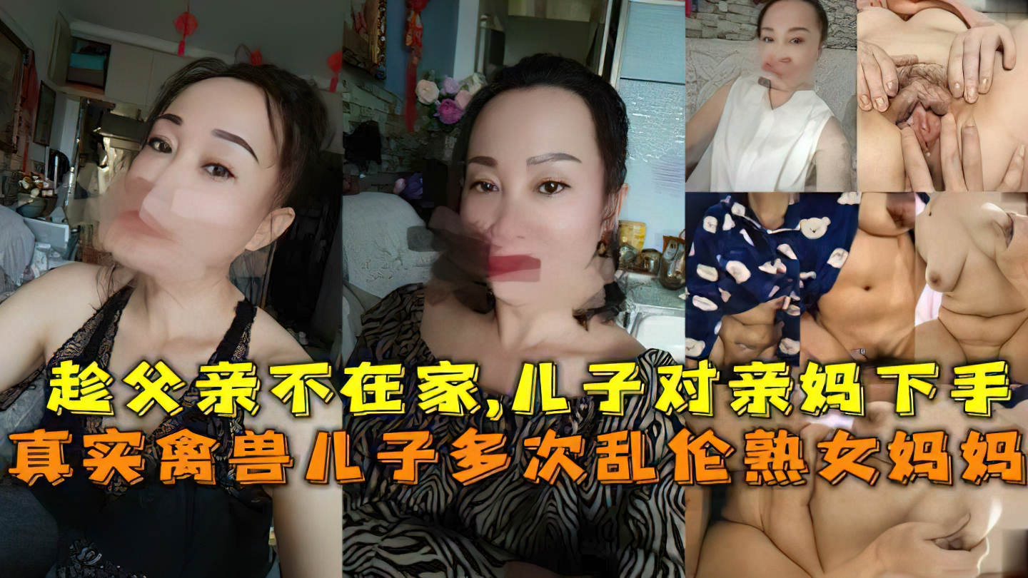 母子#禽兽儿子多次乱伦熟女妈妈.趁父亲不在家儿子对亲妈下手