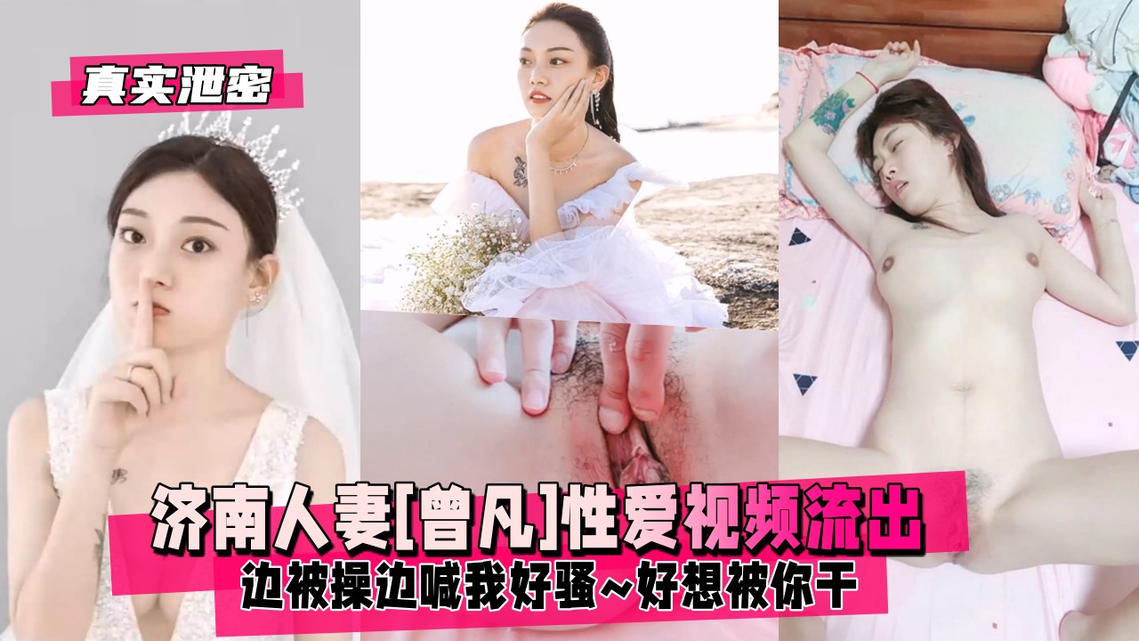 【真实泄密】济南人妻[曾凡]边被操边喊我好骚~好想被你干