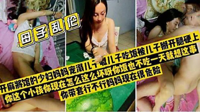 开麻将馆的少妇妈妈喊儿子吃饭被儿子拖进房间掰开腿硬上
