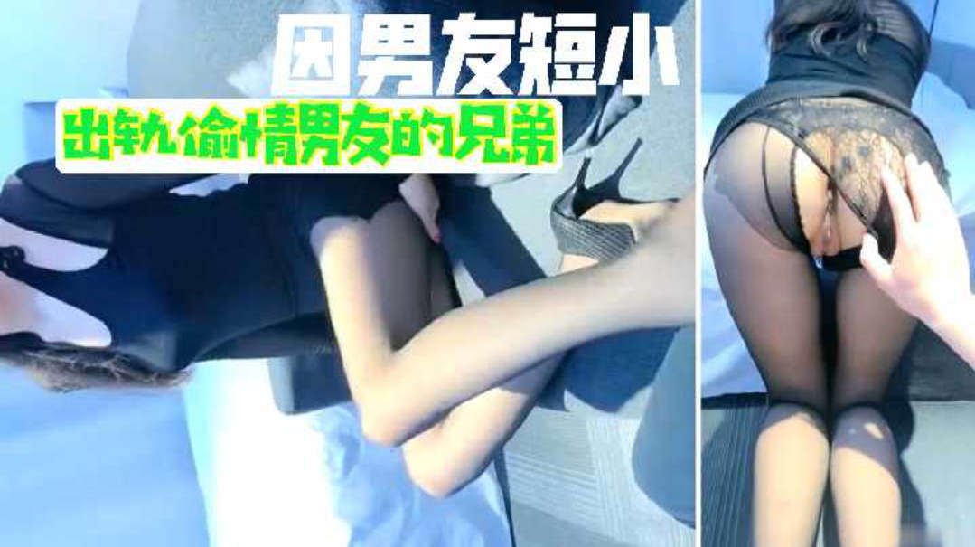 因男友鸡巴短小，偷情男友兄弟肥水不流外人田，被狠操直喊我靠，轻一点，最后直接被内射