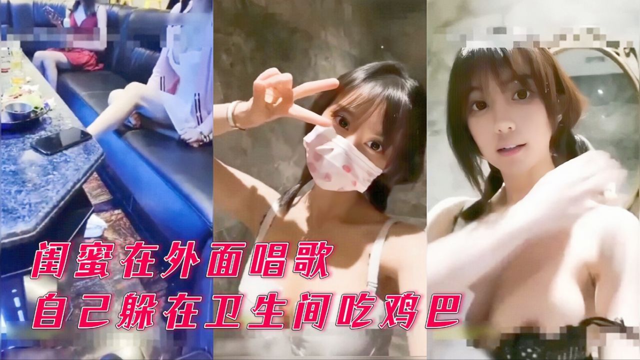 【KTV激情】闺蜜在外面唱歌，自己在卫生间吃鸡巴