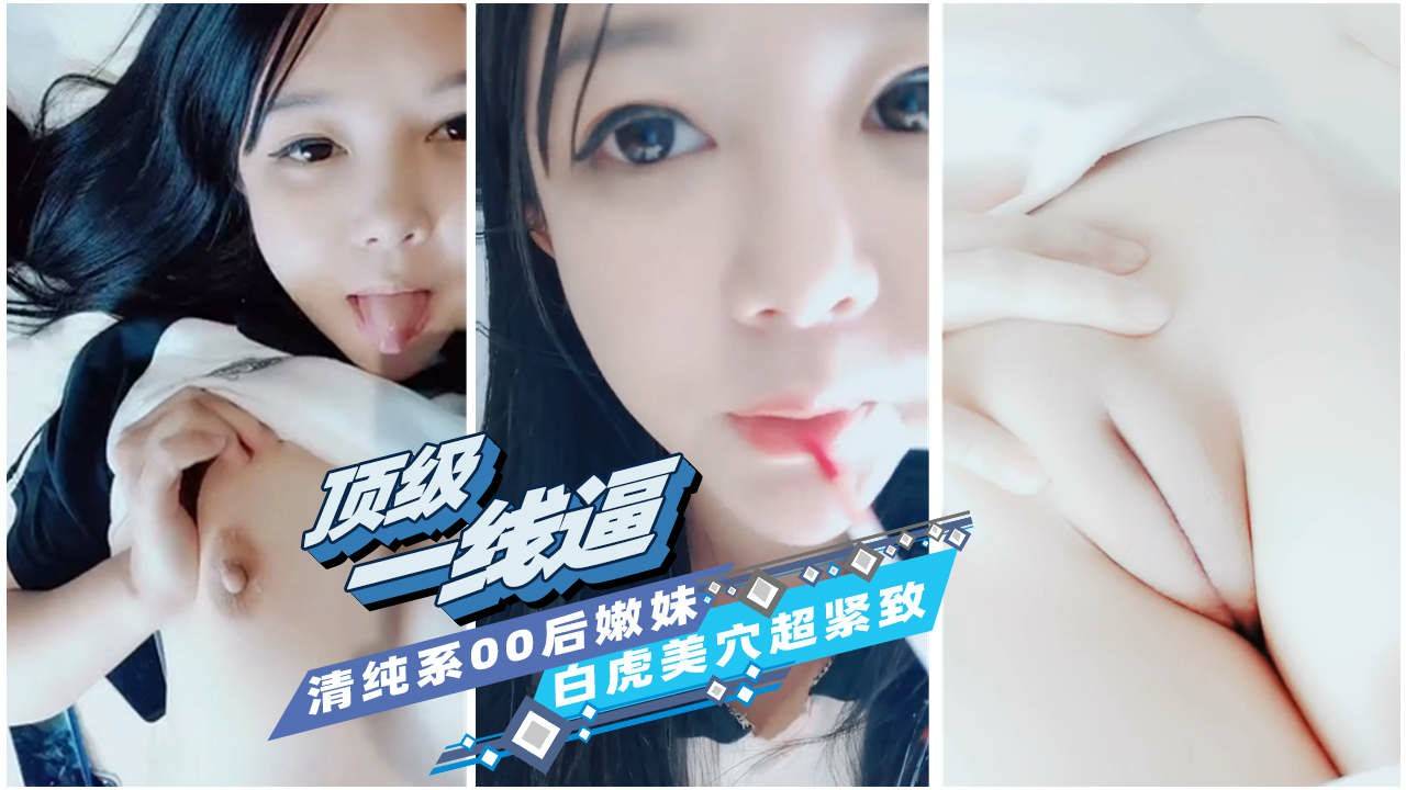 【顶级一线逼】清纯系00后嫩妹白虎美穴超紧致