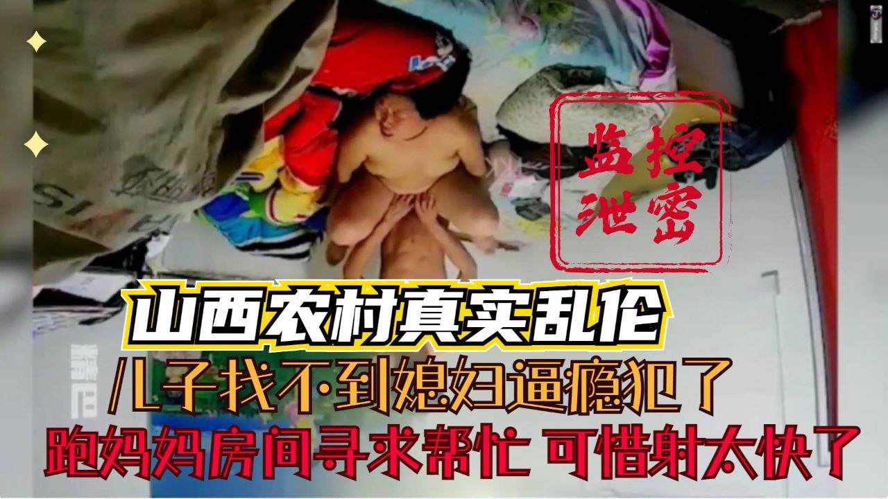 【山西农村母子乱伦事件】监控泄密 小儿子找不到媳妇逼瘾犯了 炮妈妈房间寻求帮忙 年轻没经验射的太快了