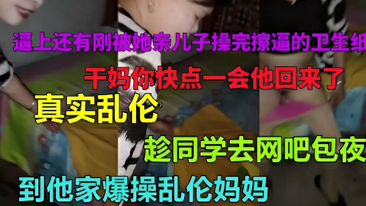 给同学开网吧跑到他家操干妈，逼上还有刚被她亲儿子操完擦逼的卫生纸