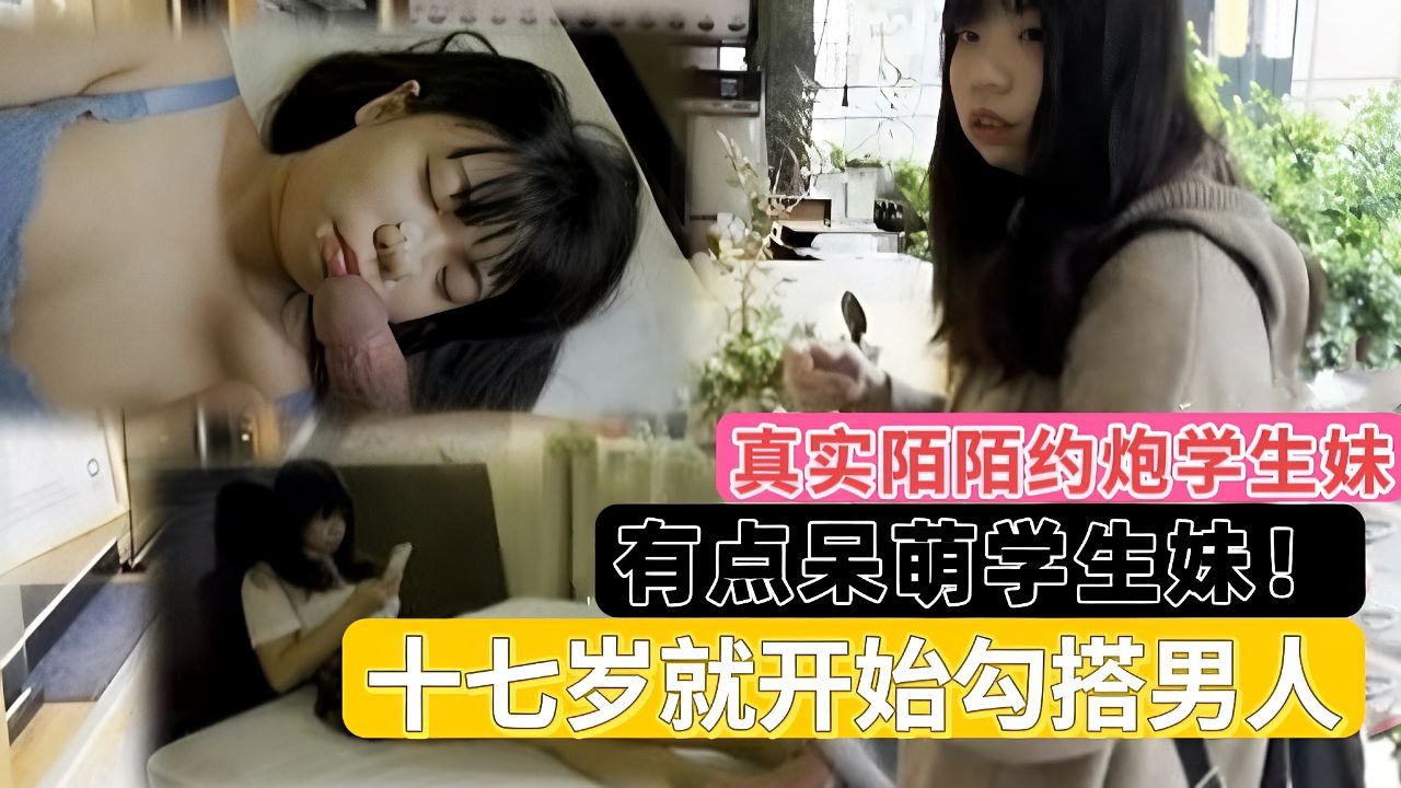 〖真实陌陌约炮学生妹〗有点呆萌学生妹，十七岁就开始卖逼