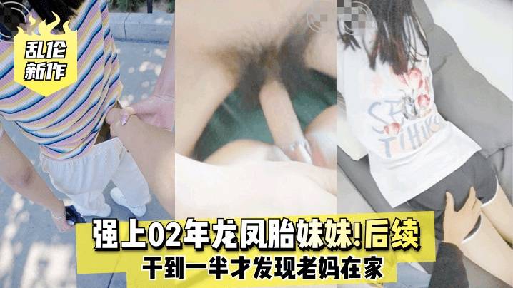 【乱伦新作】强上02年龙凤胎妹妹后续！