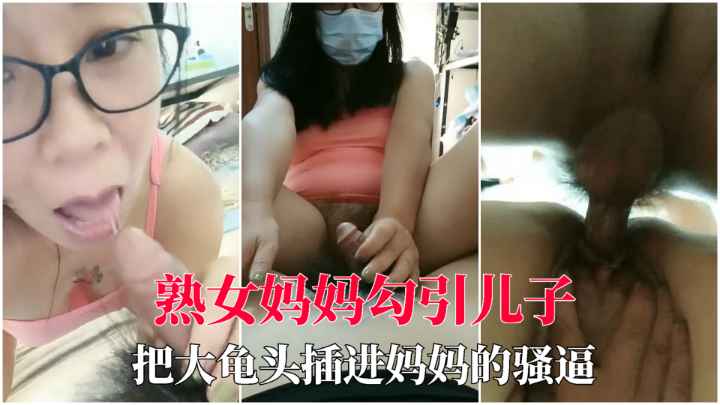 【母子乱伦】儿子把大龟偷插进妈妈骚逼里，用精液射满我的子宫！