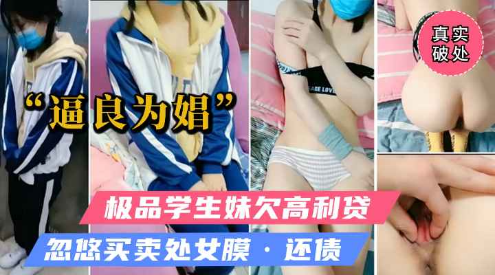 【真实破处勾搭】忽悠极品学生妹欠高利贷！卖处女膜还债！