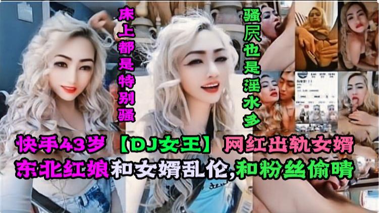 快手43岁【DJ女王】网红出轨女婿，东北红娘和女婿乱伦
