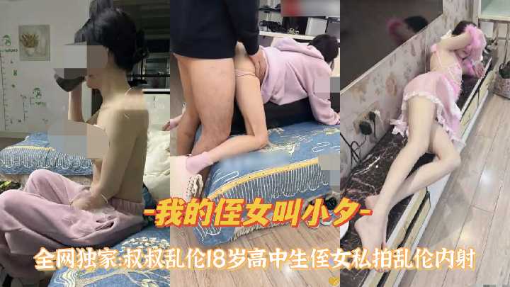 『我的侄女叫小夕』全网独家：叔叔乱伦18岁高中生侄女私拍乱伦内射