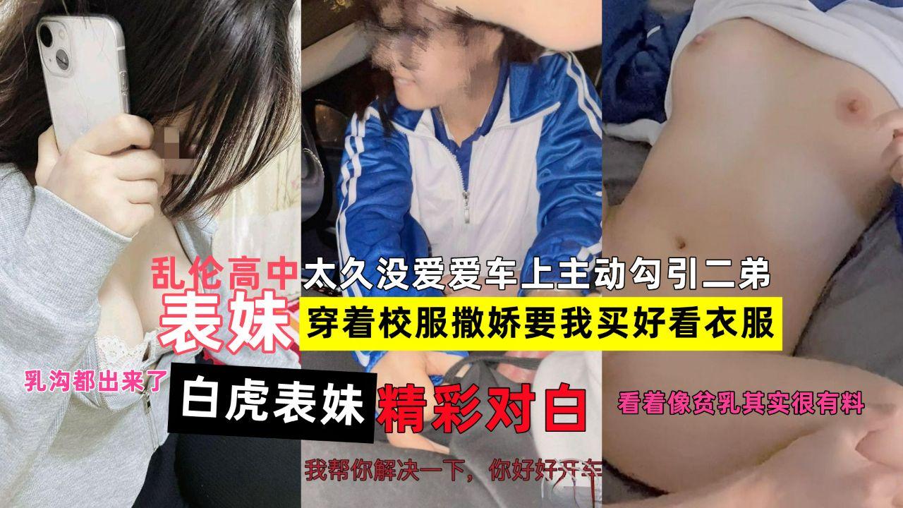 乱伦高中白虎表妹：穿着校服撒娇车上主动勾引二弟