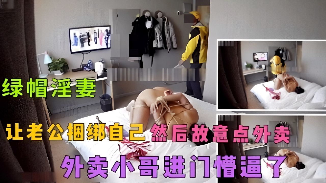 绿帽淫妻！被老公捆绑后点外卖让外卖小哥从后深入