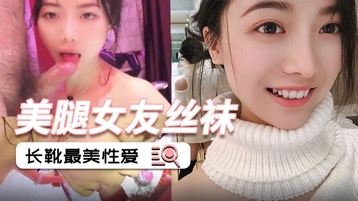 【泄密流出】美腿女友丝袜长靴最美性爱流出 完美露脸