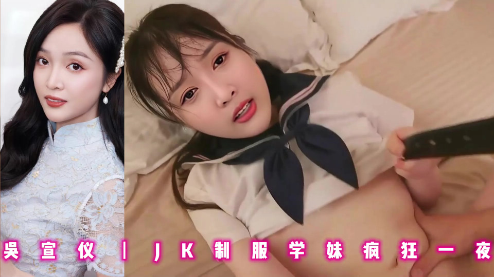 吴宣仪丨JK制服学妹疯狂一夜