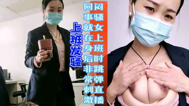 【上班发骚】闷骚女上班玩跳单，同事就在后面，真刺激。