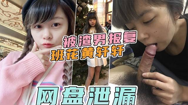 【网盘泄漏】极品可爱班花黄宣兰㊙️被渣男分手后报复流出性爱视频！