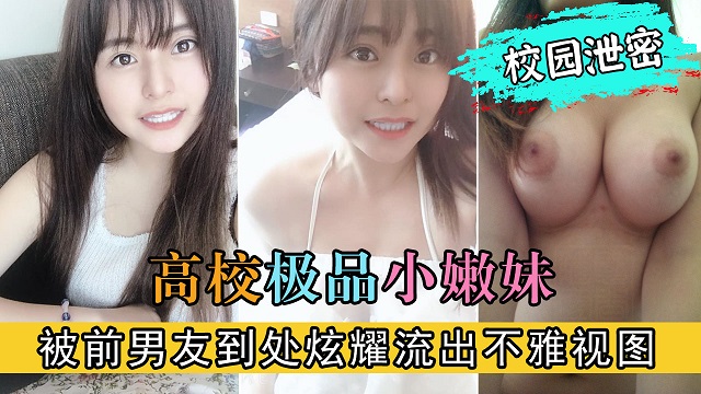 【校园泄密】高校极品小嫩妹被前男友到处炫耀流出不雅视图！