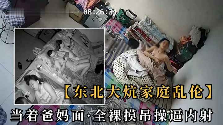 【家庭乱伦】东北大炕女儿单着爸妈面前，全裸摸屌要操逼内射！