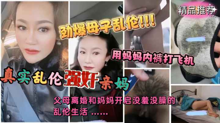 劲爆真实母子乱伦事件！用妈妈内裤打飞机忍不住浴火强奸亲妈！