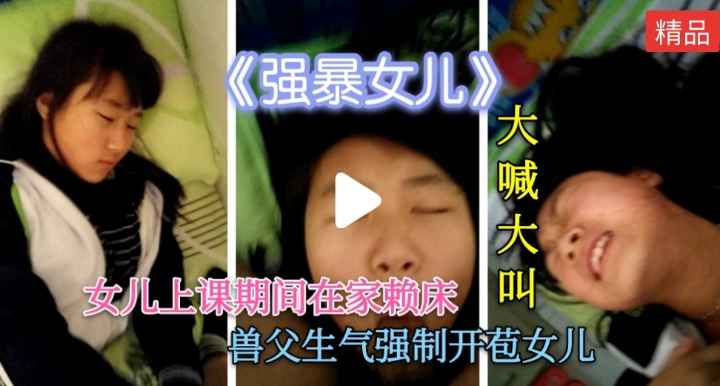 甘肃强暴女儿，女儿上课期间赖床，禽兽生气强制教训女儿，大喊大叫，叫破喉咙也没人理你！