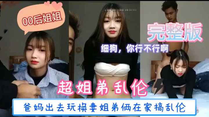 姐弟乱伦，爸妈出去玩姐弟俩在家乱搞刚刚成年的妹子小逼非常粉嫩奶子Q弹有手感对白精彩