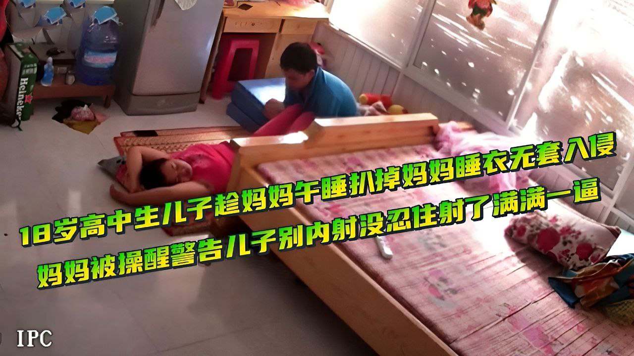 18岁高中生儿子趁妈妈午睡扒掉妈妈睡衣无套入侵内射妈妈