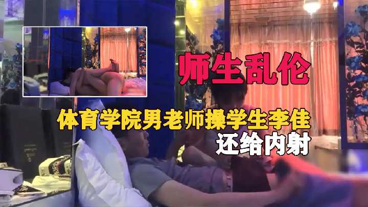 【师生乱伦】体育学院男老师操学生李佳，还给内射！