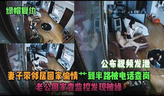 【绿帽复仇】妻子带邻居回家偷情操到半路被电话查岗