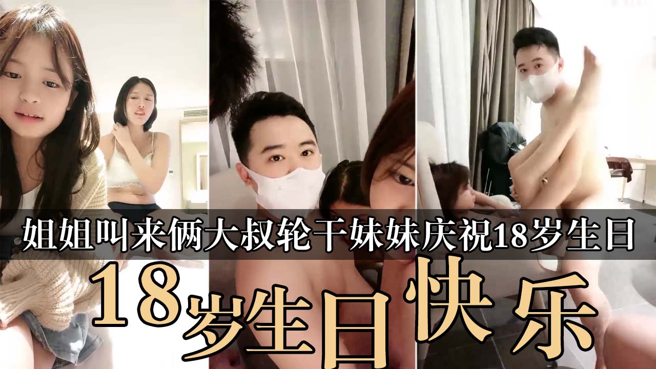 庆祝妹妹，姐姐叫来俩大叔轮操小萝莉，说生日过完可以随便操！