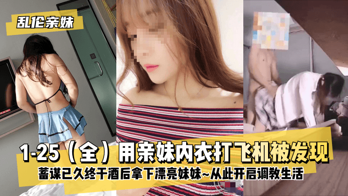 【乱伦亲妹】1-25（全）用亲妹内衣打飞机被发现！蓄谋已久