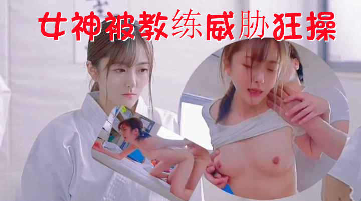 高清无码-女神练习跆拳道-被教练威胁狂操