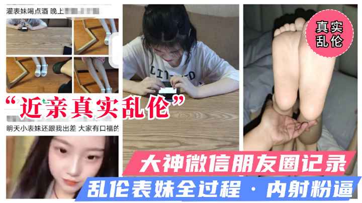 网曝【乱伦亲表妹】忽悠表妹一起出差，灌醉偷溜进房强操内射表妹（独家）