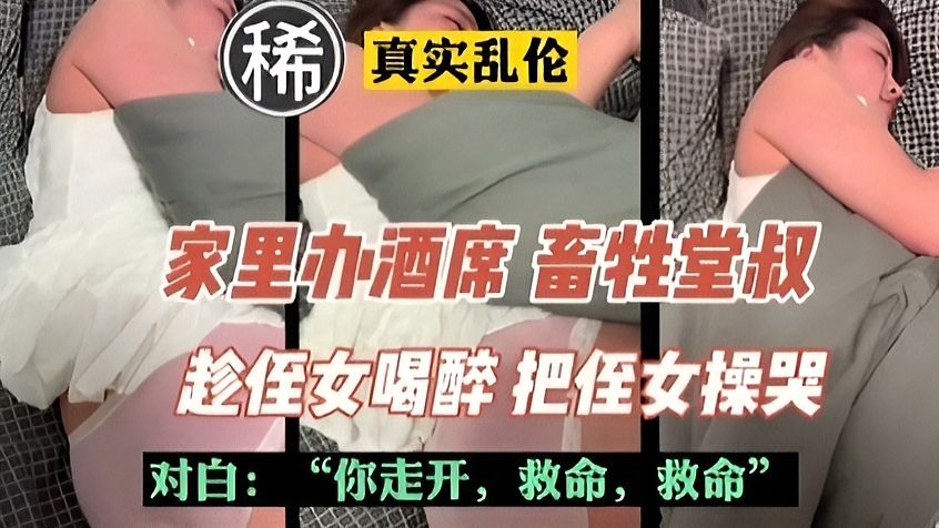 畜生堂叔趁侄女喝醉把侄女给操哭了