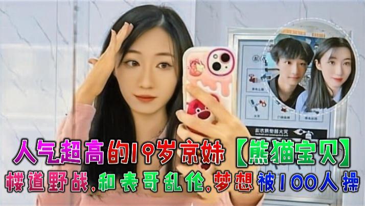 人气超高的19岁京妹【熊猫宝贝】楼道野战,和表哥乱伦