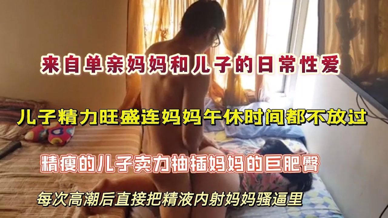 来自单亲妈妈和儿子的日常性爱，劲爆刺激的乱伦，儿子青春期精力旺盛连妈妈午休时间都不放过