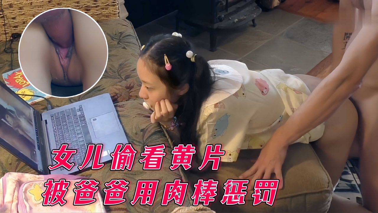 【父女乱伦】女儿偷看黄片被爸爸用肉棒后入惩罚