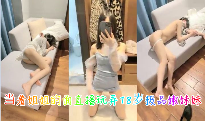 当着姐姐的面直播玩弄18岁极品嫩妹妹