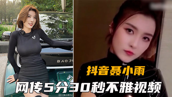 【抖音聂小雨】网传5分30秒视频完整版（真伪自辩）