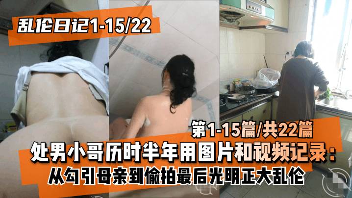【乱伦日记1-15│22】处男小哥历时半年用图片和视频记