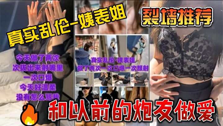 真实记录乱伦姨表姐，做了两次一次口爆一次颜射和以前的炮友做爱