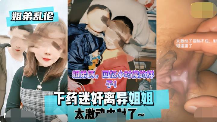 -姐弟乱伦-下药迷奸离异姐姐，太激动内射了