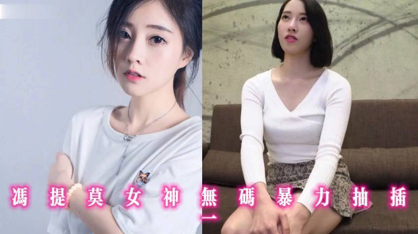 冯提莫女神无码暴力抽插