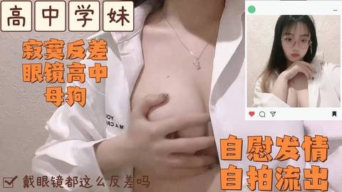 高中寂寞反差眼镜婊小母狗自慰自拍流出戴眼镜的都这么骚吗