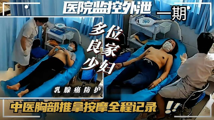 【免费全集医院摄像破解】中医推拿馆胸部按摩多位素人良家少妇被拍泄露主要颜值还特别高-第一期