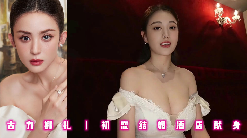 古力娜扎丨初恋结婚酒店献身