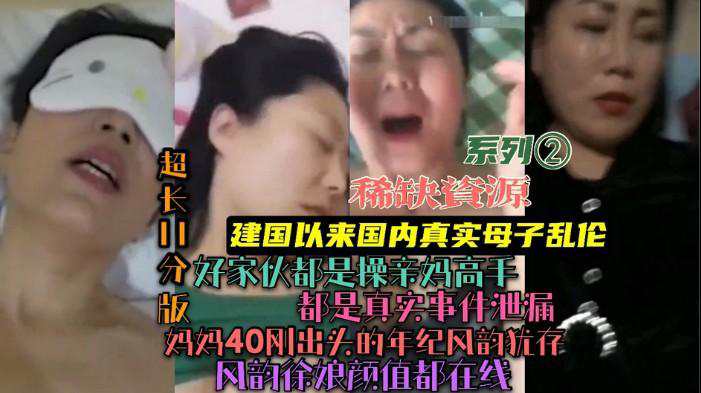 【稀缺资源】十多个真实母子乱伦】骚妈妈和鬼畜儿子各种乱搞