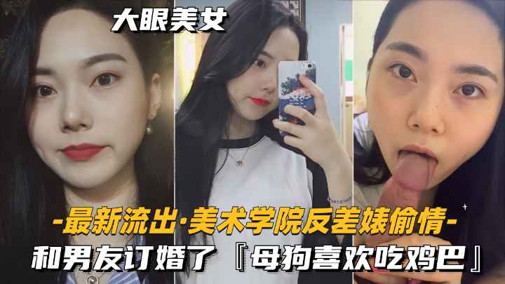 【最新流出-美术学院反差婊偷情】和男友已经订婚.很喜欢吃鸡巴